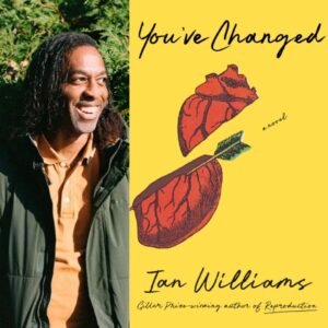 Split image of author Ian Williams and his book, YOU'VE CHANGED. Ian's headshot, where he's smiling to the right in a jacket in front of greenery, is on the left, and his book cover, You've Changed, is to the right. The cover is yellow with a sliced red heart.